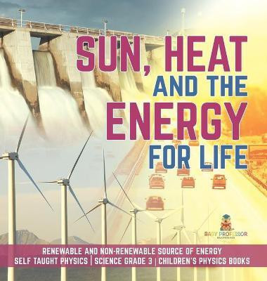 Sun, Heat and the Energy for Life Renewable and Non-Renewable Source of Energy Self Taught Physics Science Grade 3 Children's Physics Books(English, Hardcover, Baby Professor)