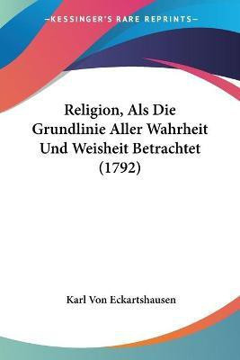 Religion, Als Die Grundlinie Aller Wahrheit Und Weisheit Betrachtet (1792)(German, Paperback, Eckartshausen Karl Von)