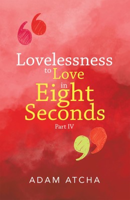 Lovelessness to Love in Eight Seconds Part IV(Paperback, Adam Atcha)