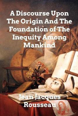 A Discourse Upon The Origin And The Foundation Of The Inequality Among Mankind(English, Paperback, Rousseau Jean Jacques)