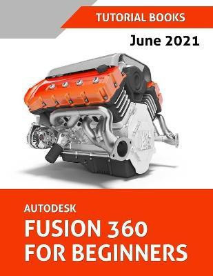 Autodesk Fusion 360 For Beginners (June 2021) (Colored)(English, Paperback, Tutorial Books)