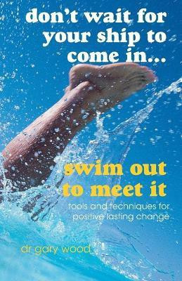 Don't Wait For Your Ship to Come In...Swim Out to Meet It(English, Paperback, Wood Gary)
