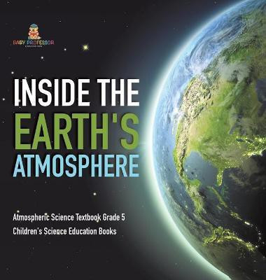 Inside the Earth's Atmosphere Atmospheric Science Textbook Grade 5 Children's Science Education Books(English, Hardcover, Baby Professor)