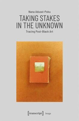 Taking Stakes in the Unknown - Tracing Post-Black Art(English, Hardcover, Adusei-poku Nana)