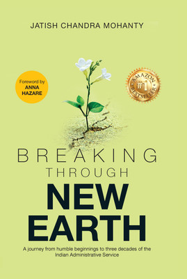 BREAKING THROUGH NEW EARTH - A journey from humble beginnings to three decades of the Indian Administrative Service(Paperback, JATISH CHANDRA MOHANTY)