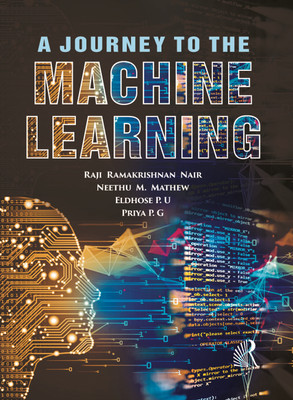 A Journey to the Machine Learning(Paperback, Raji Ramakrishnan Nair, Neethu M. Mathew, Eldhose P.U, Priya P.G)