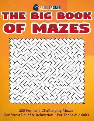 The Big Book Of Mazes 200 Fun And Challenging Mazes For Stress Relief & Relaxation - For Teens & Adults(English, Paperback, Brain Trainer)