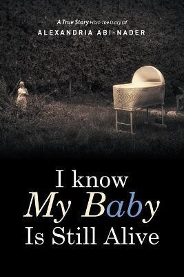 I Know My Baby Is Still Alive(English, Paperback, Abi-Nader Alexandria)