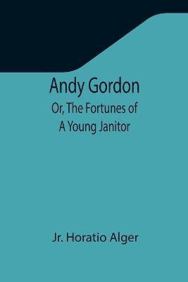 Andy Gordon; Or, The Fortunes of A Young Janitor(English, Paperback, Alger Horatio Jr)