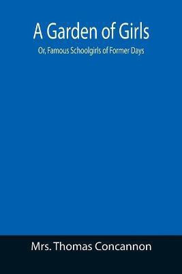 A Garden of Girls; Or, Famous Schoolgirls of Former Days(English, Paperback, Thomas Concannon Mrs)