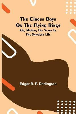 The Circus Boys on the Flying Rings; Or, Making the Start in the Sawdust Life(English, Paperback, B P Darlington Edgar)