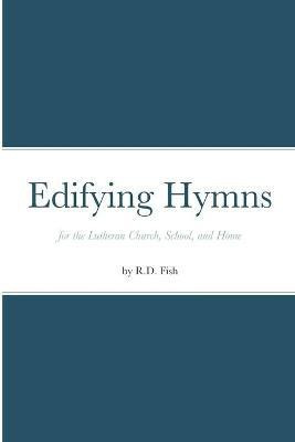 Edifying Hymns for the Lutheran Church, School, and Home(English, Paperback, Fish R D)