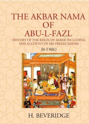 THE AKBAR NAMA OF ABU-L-FAZL: HISTORY OF THE REIGN OF AKBAR INCLUDING AND ACCOUNT OF HIS PREDECESSORS(Paperback, H. BEVERIDGE)