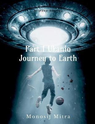 Part 1 Ukanio Journey to Earth(English, Paperback, Mitra Monosij)