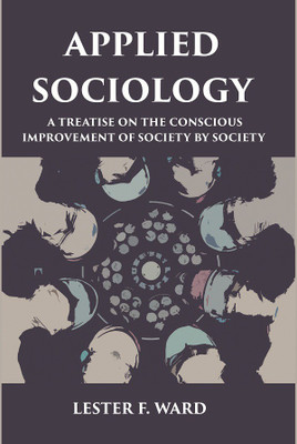 APPLIED SOCIOLOGY: A TREATISE ON THE CONSCIOUS IMPROVEMENT OF SOCIETY BY SOCIETY(Paperback, LESTER F. WARD)
