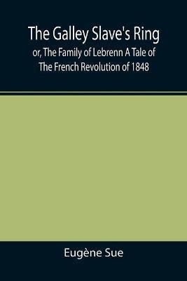 The Galley Slave's Ring; or, The Family of Lebrenn A Tale of The French Revolution of 1848(English, Paperback, Sue Eugene)