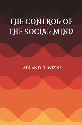 THE CONTROL OF THE SOCIAL MIND: PSYCHOLOGY OF ECONOMIC AND POLITICAL RELATIONS(Paperback, ARLAND D. WEEKS)