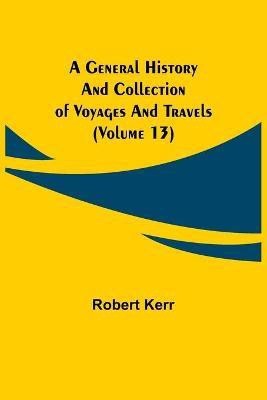 A General History and Collection of Voyages and Travels (Volume 13)(English, Paperback, Kerr Robert)