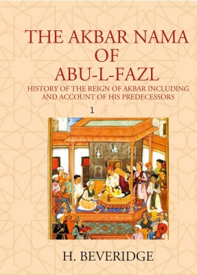 THE AKBAR NAMA OF ABU-L-FAZL: HISTORY OF THE REIGN OF AKBAR INCLUDING AND ACCOUNT OF HIS PREDECESSORS(Paperback, H. BEVERIDGE)