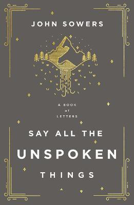 Say All the Unspoken Things(English, Paperback, Sowers John A.)