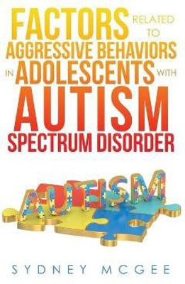 Factors Related to Aggressive Behaviors in Adolescents with Autism Spectrum Disorder(English, Paperback, McGee Sydney)