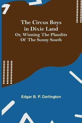 The Circus Boys in Dixie Land; Or, Winning the Plaudits of the Sunny South(English, Paperback, B P Darlington Edgar)