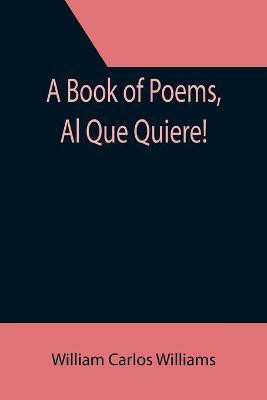 A Book of Poems, Al Que Quiere!(English, Paperback, Carlos Williams William)