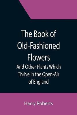 The Book of Old-Fashioned Flowers; And Other Plants Which Thrive in the Open-Air of England(English, Paperback, Roberts Harry)