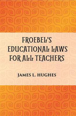 FROEBEL'S EDUCATIONAL LAWS FOR ALL TEACHERS(Paperback, JAMES L. HUGHES)