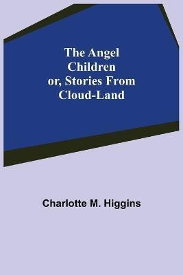 The Angel Children; or, Stories from Cloud-Land(English, Paperback, M Higgins Charlotte)