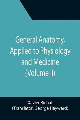 General Anatomy, Applied to Physiology and Medicine (Volume II)(English, Paperback, Bichat Xavier)