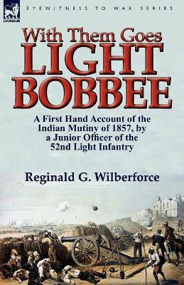 With Them Goes Light Bobbee  - A First Hand Account of the Indian Mutiny of 1857, by a Junior Officer of the 52nd Light Infantry(English, Paperback, Wilberforce Reginald G)