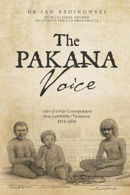 The Pakana Voice Tales of a War Correspondent from Lutruwita (Tasmania) 1814-1856(English, Paperback, Broinowski Ian)
