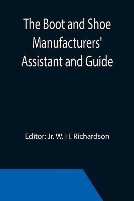 The Boot and Shoe Manufacturers' Assistant and Guide.; Containing a Brief History of the Trade. History of India-rubber and Gutta-percha, and Their Application to the Manufacture of Boots and Shoes. Full Instructions in the Art, With Diagrams and Scales, Etc.,(English, Paperback, unknown) The Boot and Shoe Manufacturers' Assistant and Guide.; Containing a Brief History of the Trade. History of India-rubber and Gutta-percha, and Their Application to the Manufacture of Boots and Shoes. Full Instructions in the Art, With Diagrams and Scales, Etc.,(English, Paperback, unknown)