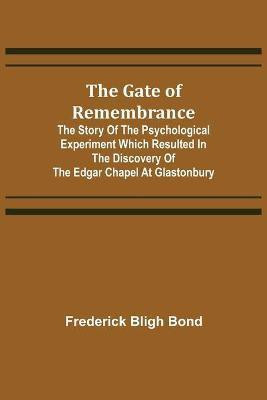 The Gate of Remembrance; The Story of the Psychological Experiment which Resulted in the Discovery of the Edgar Chapel at Glastonbury(English, Paperback, Bligh Bond Frederick)