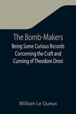 The Bomb-Makers;Being Some Curious Records Concerning the Craft and Cunning of Theodore Drost, an Enemy Alien in London, Together with Certain Revelations Regarding His Daughter Ella(English, Paperback, Le Queux William) The Bomb-Makers;Being Some Curious Records Concerning the Craft and Cunning of Theodore Drost, an Enemy Alien in London, Together with Certain Revelations Regarding His Daughter Ella(English, Paperback, Le Queux William)