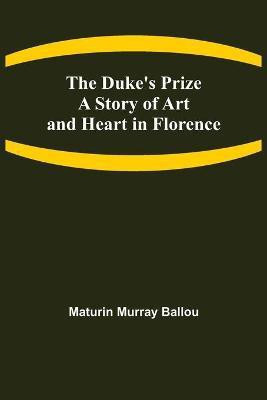 The Duke's Prize A Story of Art and Heart in Florence(English, Paperback, Murray Ballou Maturin)