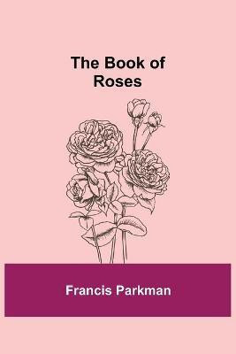 The Book of Roses(English, Paperback, Parkman Francis)