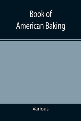 Book of American Baking; A Practical Guide Covering Various Branches of the Baking Industry, Including Cakes, Buns, and Pastry, Bread Making, Pie Baking, Etc.(English, Paperback, Various)
