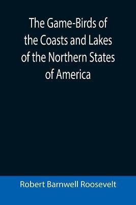 The Game-Birds of the Coasts and Lakes of the Northern States of America; A full account of the sporting along our sea-shores and inland waters, with a comparison of the merits of breech-loaders and muzzle-loaders(English, Paperback, Barnwell Roosevelt Robert) The Game-Birds of the Coasts and Lakes of the Northern States of America; A full account of the sporting along our sea-shores and inland waters, with a comparison of the merits of breech-loaders and muzzle-loaders(English, Paperback, Barnwell Roosevelt Robert)
