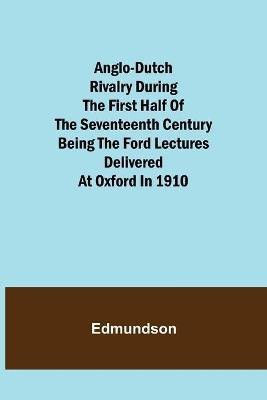 Anglo-Dutch Rivalry During the First Half of the Seventeenth Century; being the Ford lectures delivered at Oxford in 1910(English, Paperback, Edmundson)