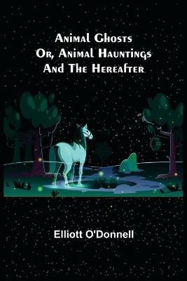 Animal Ghosts; Or, Animal Hauntings and the Hereafter(English, Paperback, O'Donnell Elliott)
