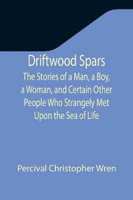 Driftwood Spars The Stories of a Man, a Boy, a Woman, and Certain Other People Who Strangely Met Upon the Sea of Life(English, Paperback, Christopher Wren Percival)