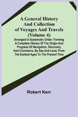A General History and Collection of Voyages and Travels (Volume 4); Arranged in Systematic Order(English, Paperback, Kerr Robert)