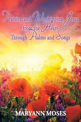 Praising and Worshipping Jesus from the Heart Through Psalms and Songs(English, Paperback, Moses MaryAnn)