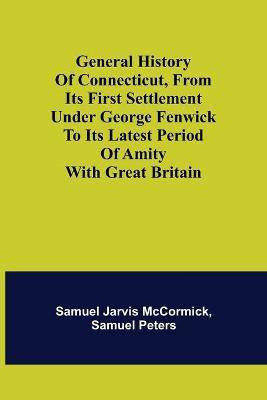 General History of Connecticut, from Its First Settlement Under George Fenwick to its Latest Period of Amity with Great Britain(English, Paperback, Jarvis McCormick Samuel)