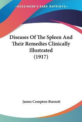 Diseases Of The Spleen And Their Remedies Clinically Illustrated (1917)(English, Paperback, Burnett James Compton)