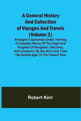 A General History and Collection of Voyages and Travels (Volume 2); Arranged in Systematic Order(English, Paperback, Kerr Robert)
