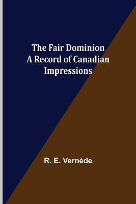 The Fair Dominion A Record of Canadian Impressions(English, Paperback, E Vernede R)