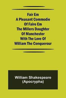 Fair Em A Pleasant Commodie Of Faire Em The Millers Daughter Of Manchester With The Love Of William The Conquerour(English, Paperback, Shakespeare (Apocrypha) William)